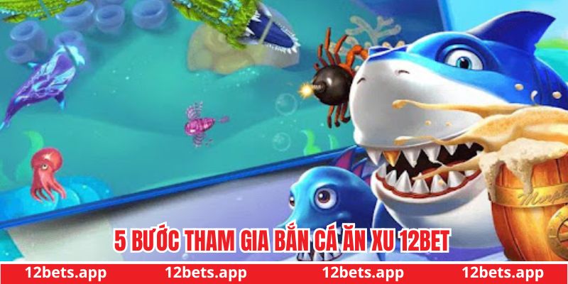 5 bước tham gia bắn cá ăn xu 12bet
