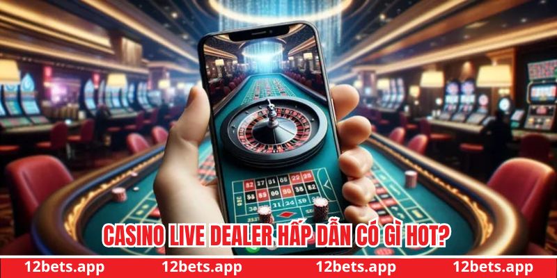 Sảnh Casino Live Dealer hấp dẫn có gì hot?