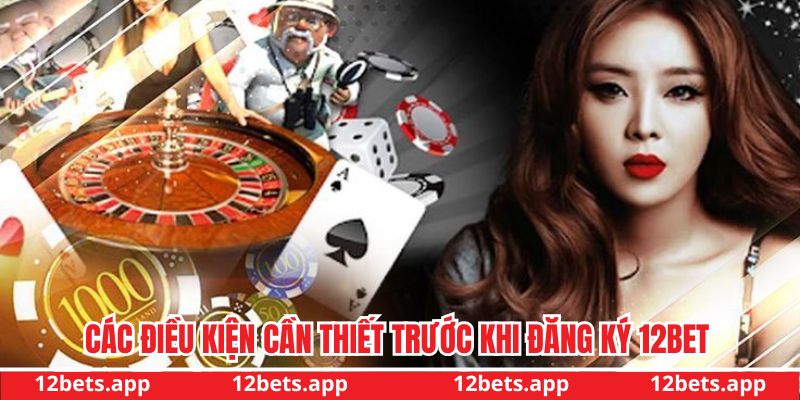 Các điều kiện cần thiết trước khi đăng ký tài khoản 12BET