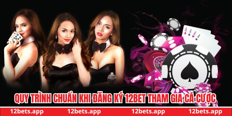 Quy trình chuẩn khi đăng ký 12BET tham gia cá cược