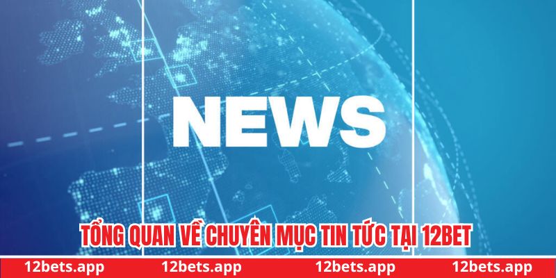 Tổng quan về chuyên mục tin tức tại 12BET Tổng quan về chuyên mục tin tức tại 12BET